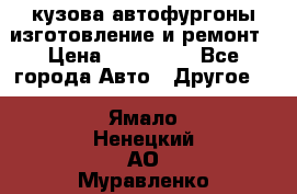 кузова автофургоны изготовление и ремонт › Цена ­ 350 000 - Все города Авто » Другое   . Ямало-Ненецкий АО,Муравленко г.